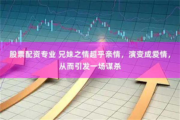 股票配资专业 兄妹之情超乎亲情，演变成爱情，从而引发一场谋杀