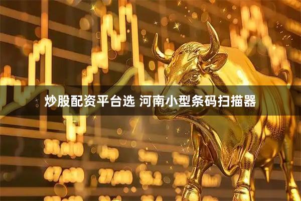 炒股配资平台选 河南小型条码扫描器