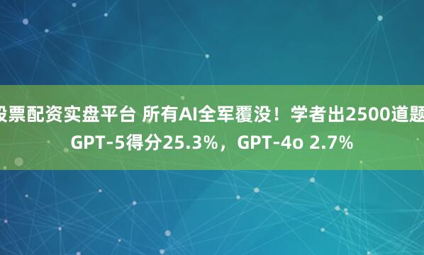 股票配资实盘平台 所有AI全军覆没！学者出2500道题，GPT-5得分25.3%，GPT-4o 2.7%