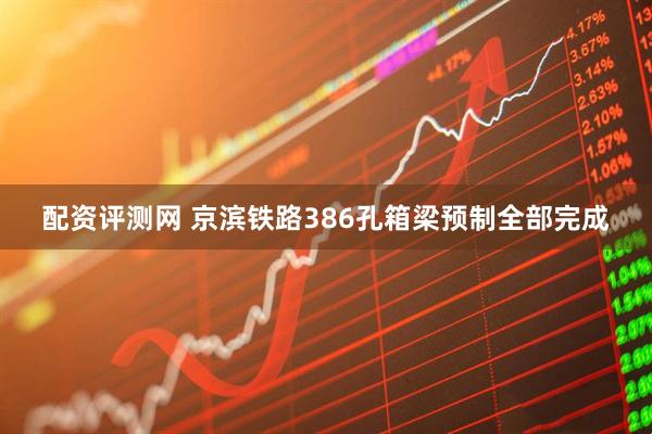 配资评测网 京滨铁路386孔箱梁预制全部完成
