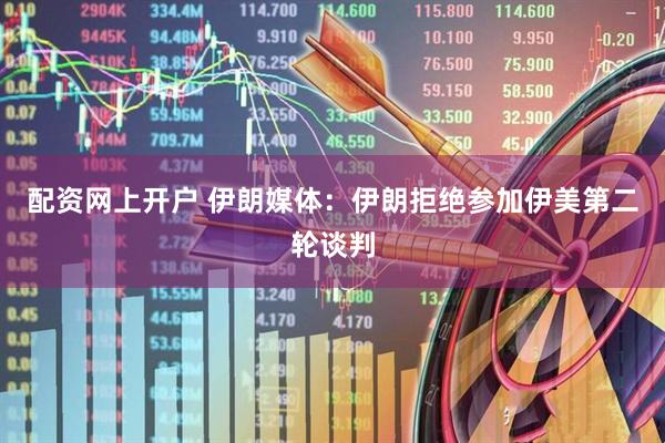 配资网上开户 伊朗媒体：伊朗拒绝参加伊美第二轮谈判